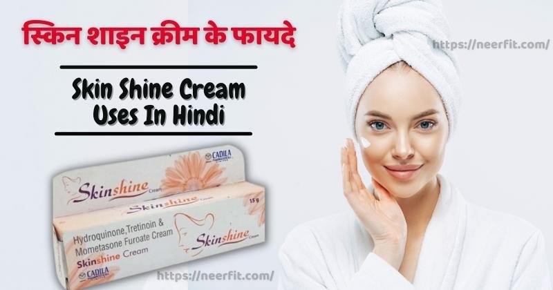 Skin Shine Cream Uses in Hindi : स्किनशाइन क्रीम के फायदे, नुकसान, खुराक और सावधानियां